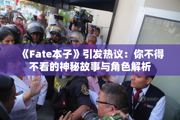 《Fate本子》引发热议：你不得不看的神秘故事与角色解析
