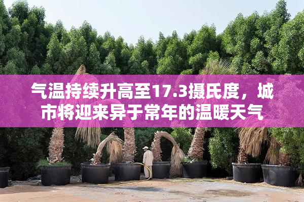 气温持续升高至17.3摄氏度，城市将迎来异于常年的温暖天气