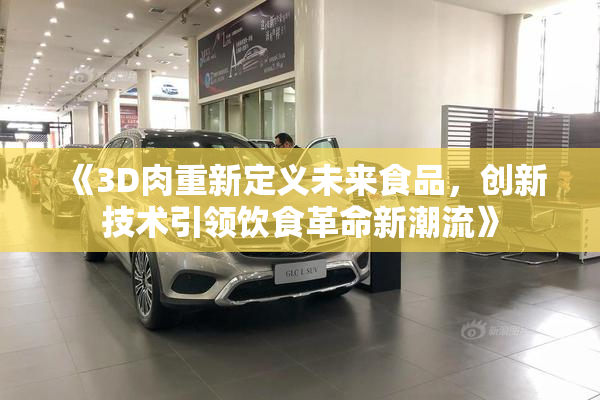 《3D肉重新定义未来食品，创新技术引领饮食革命新潮流》