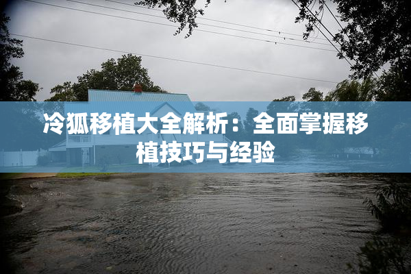 冷狐移植大全解析：全面掌握移植技巧与经验