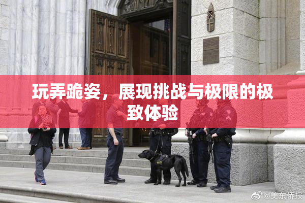 玩弄跪姿，展现挑战与极限的极致体验