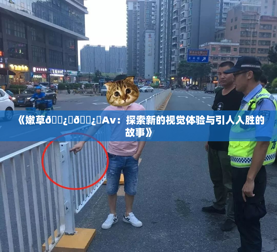 《嫩草🌿‌🌿‌Av：探索新的视觉体验与引人入胜的故事》