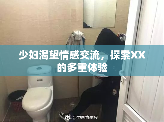 少妇渴望情感交流，探索XX的多重体验