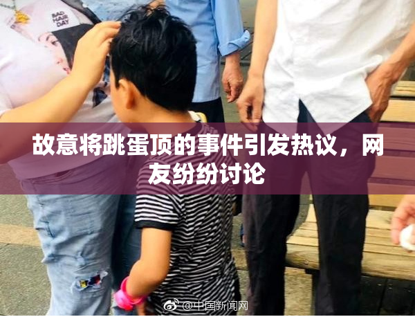 故意将跳蛋顶的事件引发热议，网友纷纷讨论