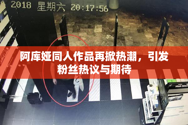 阿库娅同人作品再掀热潮，引发粉丝热议与期待