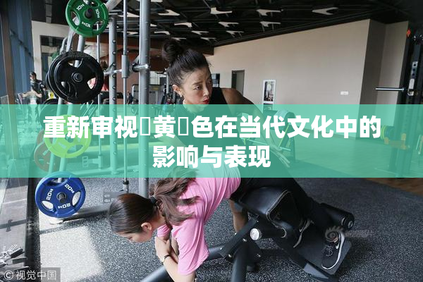重新审视✿黄✿色在当代文化中的影响与表现