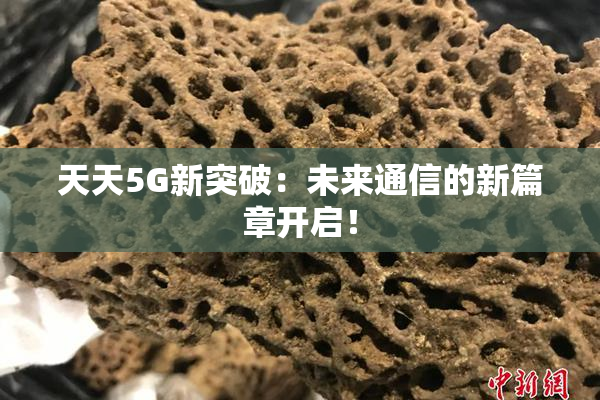 天天5G新突破：未来通信的新篇章开启！