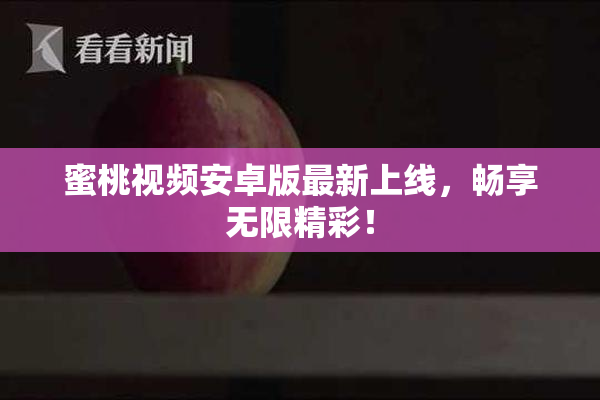 蜜桃视频安卓版最新上线，畅享无限精彩！