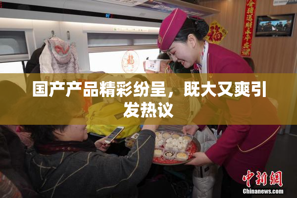 国产产品精彩纷呈，既大又爽引发热议