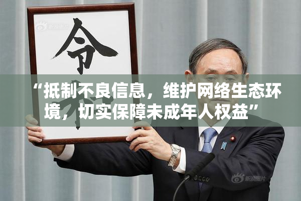 “抵制不良信息，维护网络生态环境，切实保障未成年人权益”