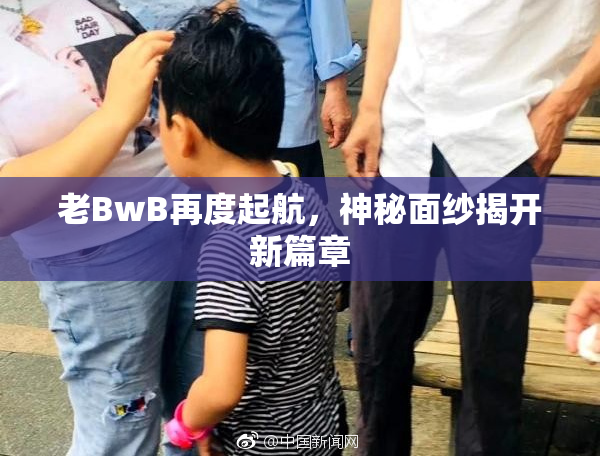 老BwB再度起航，神秘面纱揭开新篇章