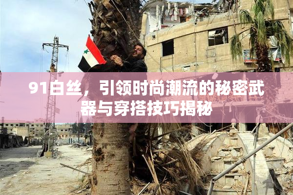 91白丝，引领时尚潮流的秘密武器与穿搭技巧揭秘