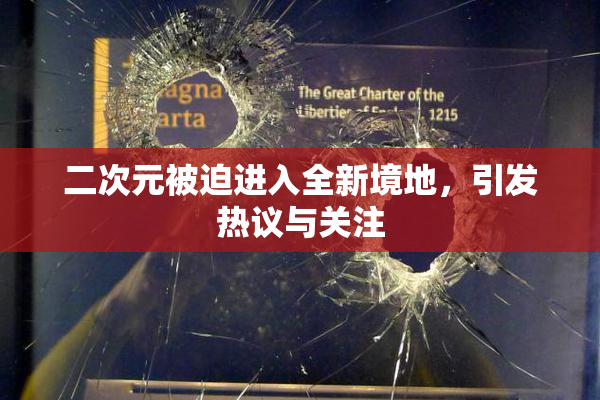 二次元被迫进入全新境地，引发热议与关注