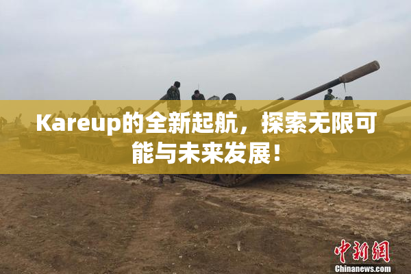 Kareup的全新起航，探索无限可能与未来发展！