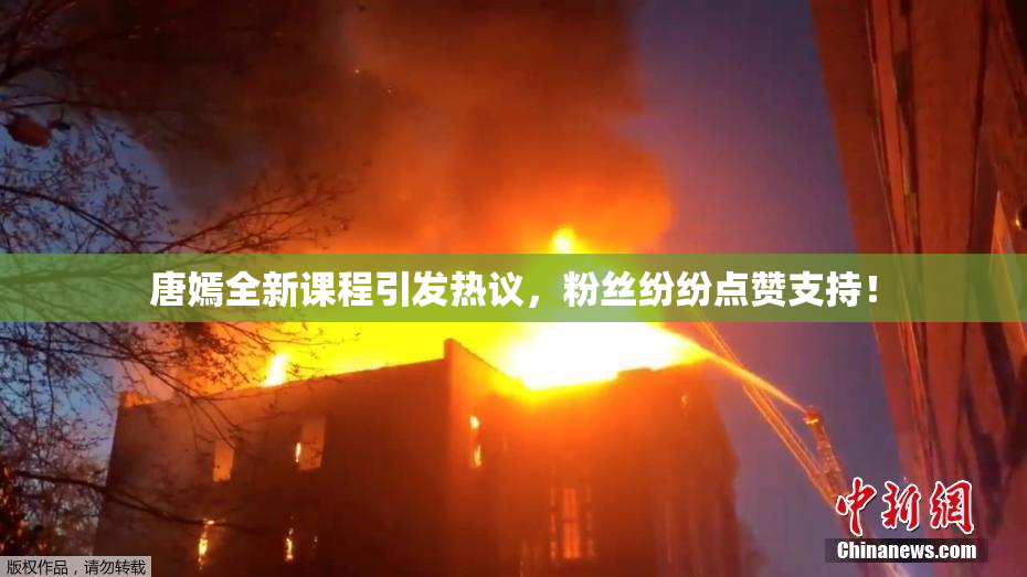 唐嫣全新课程引发热议，粉丝纷纷点赞支持！