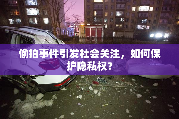 偷拍事件引发社会关注，如何保护隐私权？