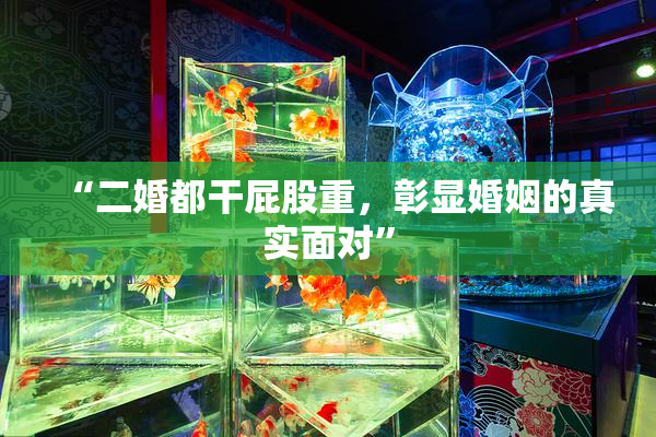 “二婚都干屁股重，彰显婚姻的真实面对”