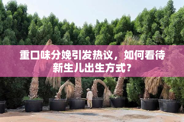 重口味分娩引发热议，如何看待新生儿出生方式？