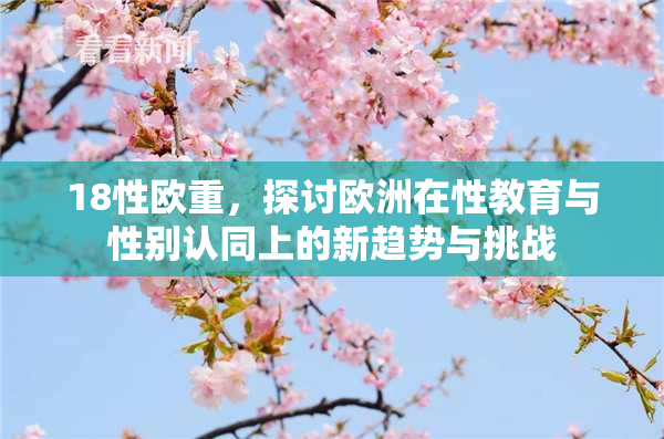 18性欧重，探讨欧洲在性教育与性别认同上的新趋势与挑战