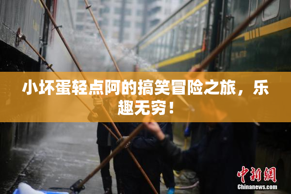 小坏蛋轻点阿的搞笑冒险之旅，乐趣无穷！