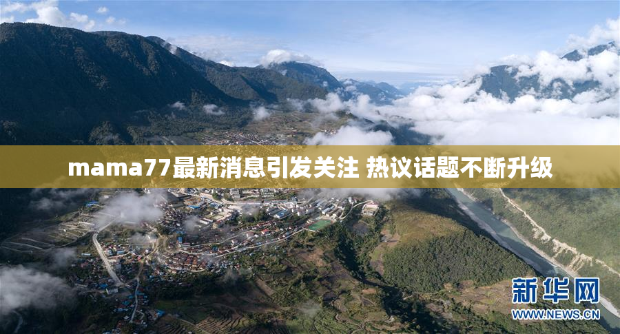 mama77最新消息引发关注 热议话题不断升级