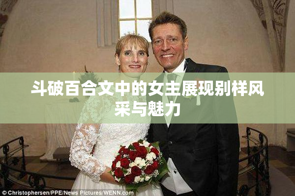 斗破百合文中的女主展现别样风采与魅力
