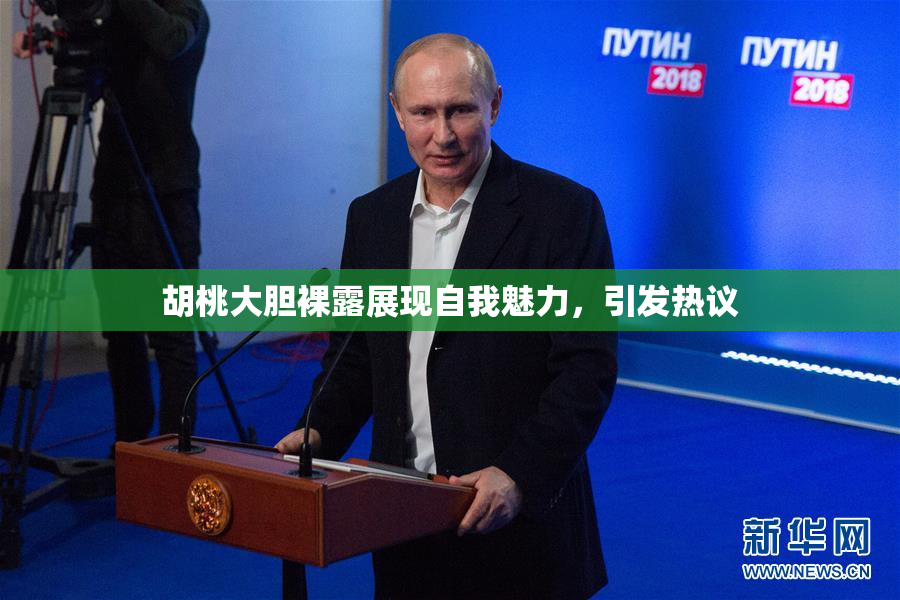 胡桃大胆裸露展现自我魅力，引发热议
