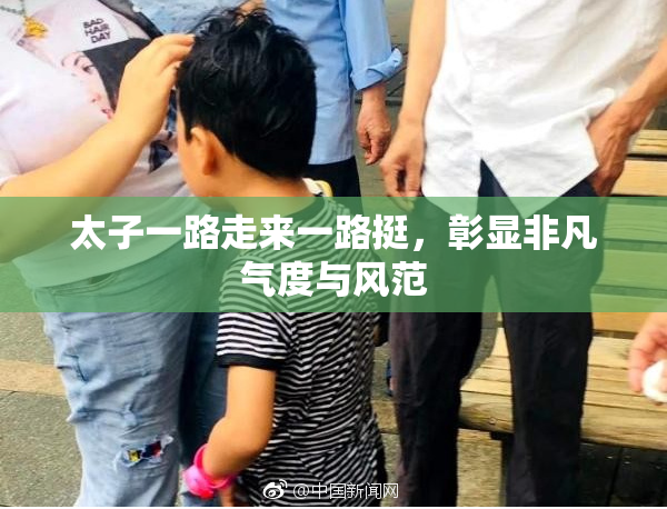 太子一路走来一路挺，彰显非凡气度与风范