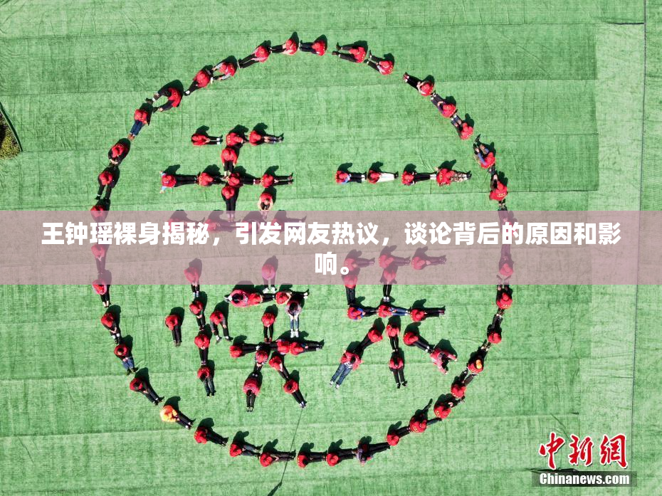 王钟瑶裸身揭秘，引发网友热议，谈论背后的原因和影响。