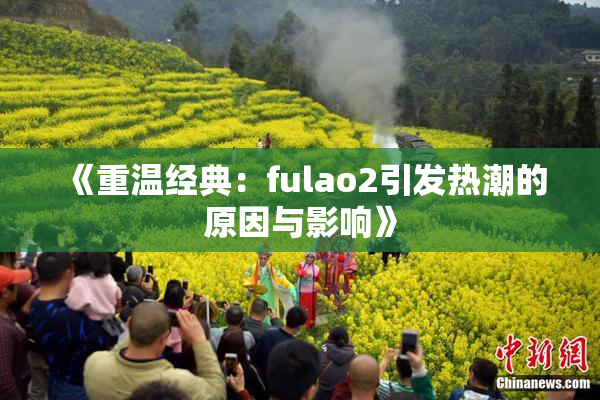 《重温经典：fulao2引发热潮的原因与影响》