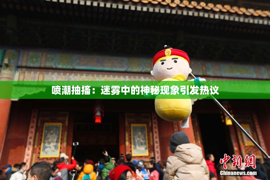 喷潮抽搐：迷雾中的神秘现象引发热议