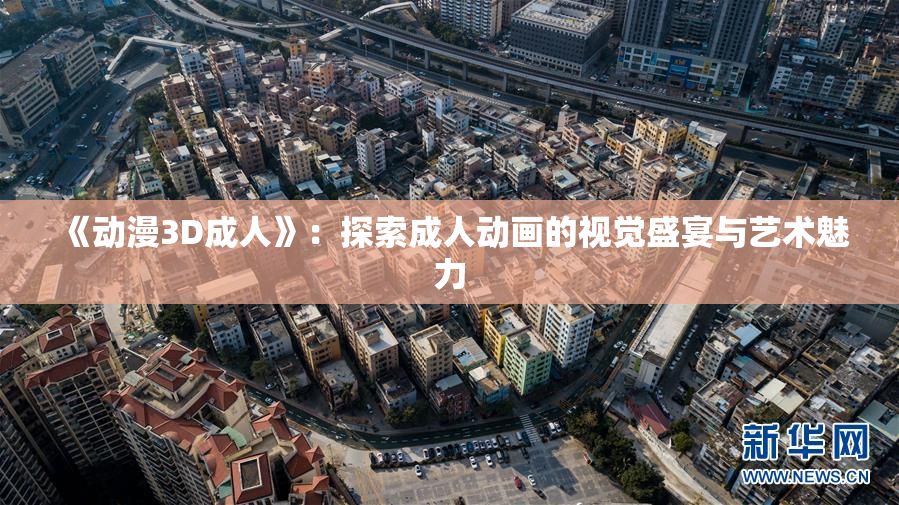 《动漫3D成人》：探索成人动画的视觉盛宴与艺术魅力