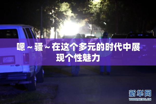 嗯～骚～在这个多元的时代中展现个性魅力