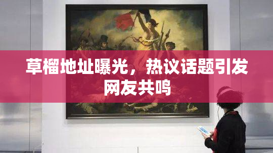 草榴地址曝光，热议话题引发网友共鸣