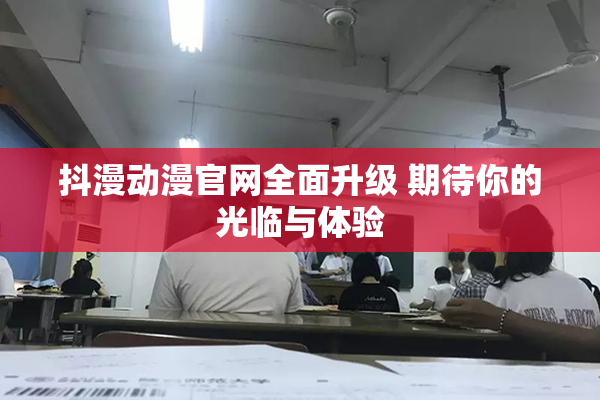抖漫动漫官网全面升级 期待你的光临与体验