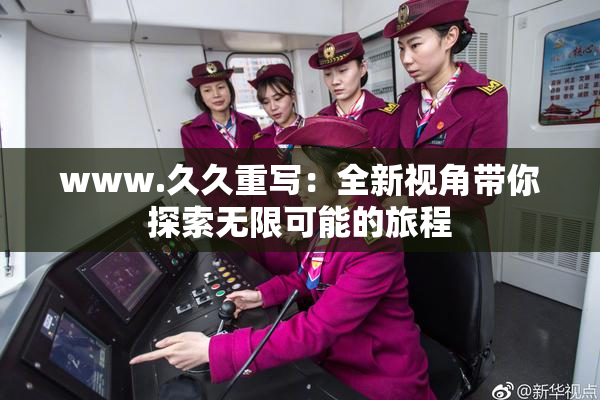 www.久久重写：全新视角带你探索无限可能的旅程