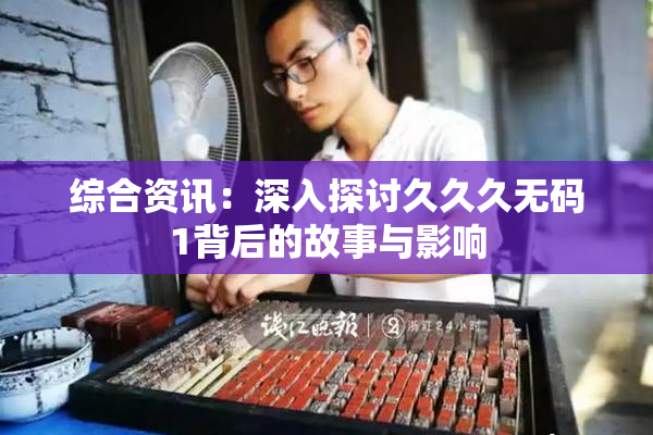 综合资讯：深入探讨久久久无码1背后的故事与影响