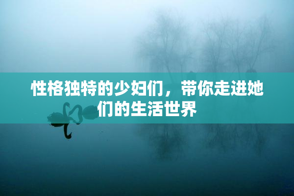 性格独特的少妇们，带你走进她们的生活世界