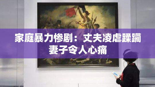 家庭暴力惨剧：丈夫凌虐蹂躏妻子令人心痛