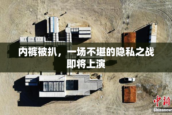 内裤被扒，一场不堪的隐私之战即将上演