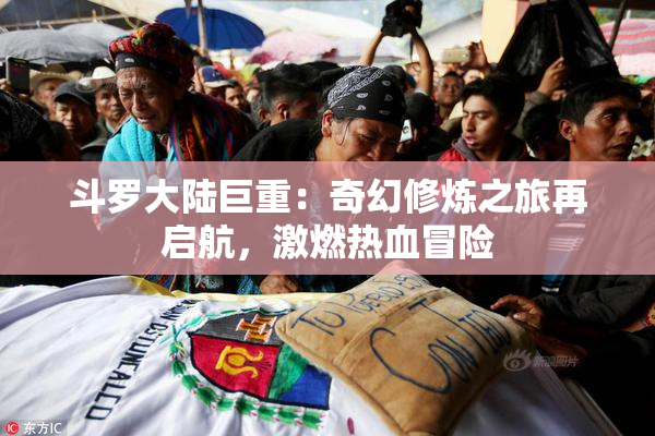 斗罗大陆巨重：奇幻修炼之旅再启航，激燃热血冒险