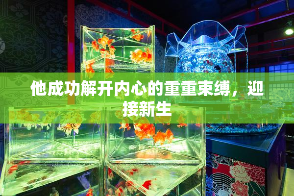 他成功解开内心的重重束缚，迎接新生