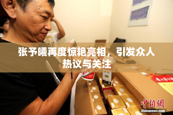 张予曦再度惊艳亮相，引发众人热议与关注