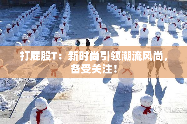 打屁股T：新时尚引领潮流风尚，备受关注！