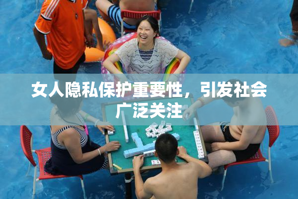 女人隐私保护重要性，引发社会广泛关注