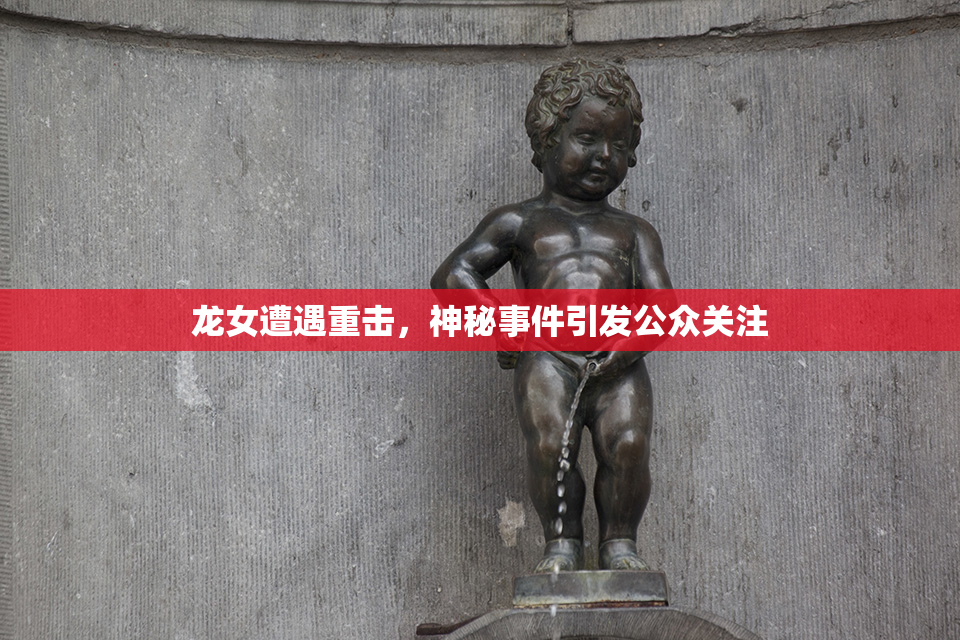 龙女遭遇重击，神秘事件引发公众关注