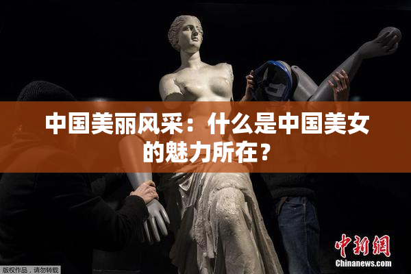中国美丽风采：什么是中国美女的魅力所在？