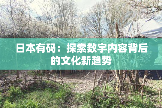 日本有码：探索数字内容背后的文化新趋势