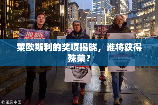 莱欧斯利的奖项揭晓，谁将获得殊荣？