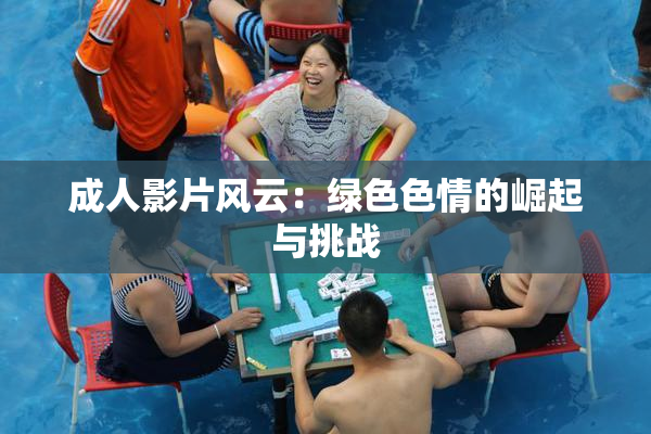 成人影片风云：绿色色情的崛起与挑战